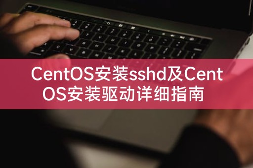 CentOS安装sshd及CentOS安装驱动详细指南 